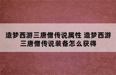 造梦西游三唐僧传说属性 造梦西游三唐僧传说装备怎么获得